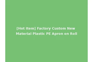 [Hot Item] Factory Custom New Material Plastic PE Apron on Roll