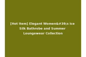 [Hot Item] Elegant Women's Ice Silk Bathrobe and Summer Loungewear Collection