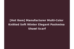 [Hot Item] Manufacturer Multi-Color Knitted Soft Winter Elegant Pashmina Shawl Scarf
