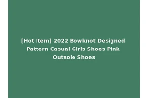 [Hot Item] 2022 Bowknot Designed Pattern Casual Girls Shoes Pink Outsole Shoes