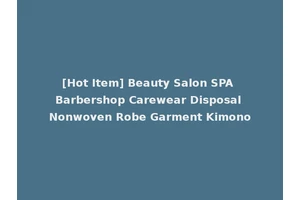 [Hot Item] Beauty Salon SPA Barbershop Carewear Disposal Nonwoven Robe Garment Kimono