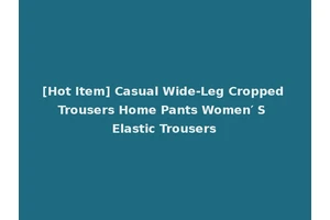 [Hot Item] Casual Wide-Leg Cropped Trousers Home Pants Women′ S Elastic Trousers