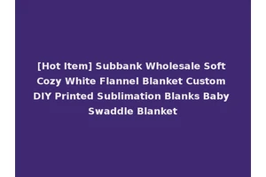 [Hot Item] Subbank Wholesale Soft Cozy White Flannel Blanket Custom DIY Printed Sublimation Blanks Baby Swaddle Blanket