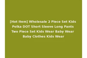 [Hot Item] Wholesale 2 Piece Set Kids Polka DOT Short Sleeve Long Pants Two Piece Set Kids Wear Baby Wear Baby Clothes Kids Wear