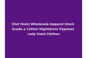 [Hot Item] Wholesale Apparel Stock Grade a Cotton Nightdress Pyjamas Lady Used Clothes