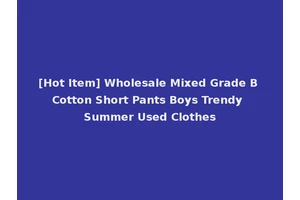[Hot Item] Wholesale Mixed Grade B Cotton Short Pants Boys Trendy Summer Used Clothes
