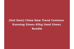 [Hot Item] China New Trend Common Running Shoes 45kg Used Shoes Bundle