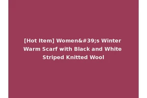 [Hot Item] Women's Winter Warm Scarf with Black and White Striped Knitted Wool