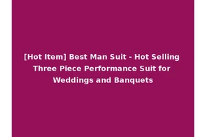 [Hot Item] Best Man Suit - Hot Selling Three Piece Performance Suit for Weddings and Banquets