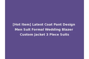 [Hot Item] Latest Coat Pant Design Men Suit Formal Wedding Blazer Custom Jacket 3 Piece Suits