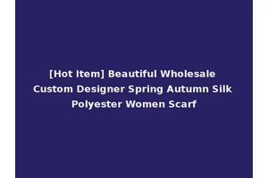 [Hot Item] Beautiful Wholesale Custom Designer Spring Autumn Silk Polyester Women Scarf