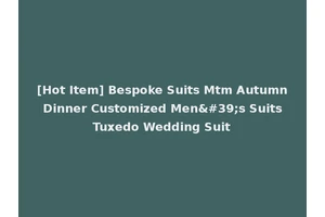 [Hot Item] Bespoke Suits Mtm Autumn Dinner Customized Men's Suits Tuxedo Wedding Suit