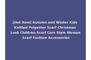 [Hot Item] Autumn and Winter Kids Knitted Polyester Scarf Christmas Look Children Scarf Cars Style Woman Scarf Fashion Accessories