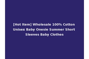 [Hot Item] Wholesale 100% Cotton Unisex Baby Onesie Summer Short Sleeves Baby Clothes