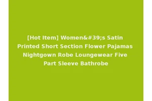 [Hot Item] Women's Satin Printed Short Section Flower Pajamas Nightgown Robe Loungewear Five Part Sleeve Bathrobe