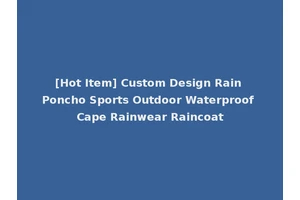 [Hot Item] Custom Design Rain Poncho Sports Outdoor Waterproof Cape Rainwear Raincoat