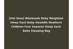 [Hot Item] Wholesale Baby Weighted Sleep Sack Baby Swaddle Newborn Children Four Seasons Sleep Sack Baby Sleeping Bag