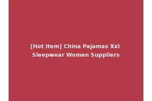 [Hot Item] China Pajamas Xxl Sleepwear Women Suppliers