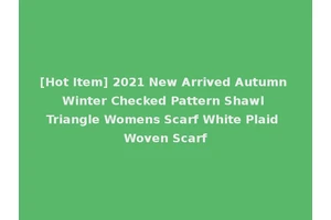 [Hot Item] 2021 New Arrived Autumn Winter Checked Pattern Shawl Triangle Womens Scarf White Plaid Woven Scarf