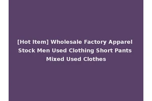 [Hot Item] Wholesale Factory Apparel Stock Men Used Clothing Short Pants Mixed Used Clothes