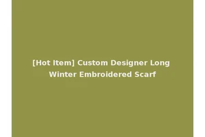 [Hot Item] Custom Designer Long Winter Embroidered Scarf