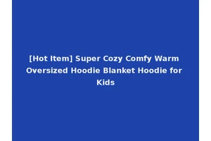 [Hot Item] Super Cozy Comfy Warm Oversized Hoodie Blanket Hoodie for Kids