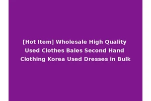 [Hot Item] Wholesale High Quality Used Clothes Bales Second Hand Clothing Korea Used Dresses in Bulk