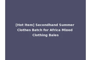 [Hot Item] Secondhand Summer Clothes Batch for Africa Mixed Clothing Bales