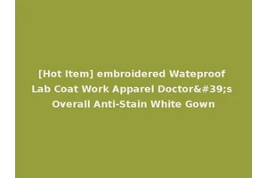 [Hot Item] embroidered Wateproof Lab Coat Work Apparel Doctor's Overall Anti-Stain White Gown