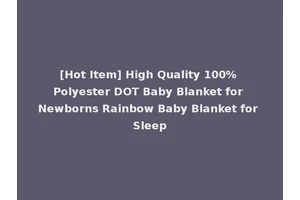 [Hot Item] High Quality 100% Polyester DOT Baby Blanket for Newborns Rainbow Baby Blanket for Sleep