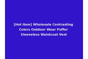[Hot Item] Wholesale Contrasting Colors Outdoor Wear Puffer Sleeveless Waistcoat Vest