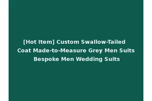 [Hot Item] Custom Swallow-Tailed Coat Made-to-Measure Grey Men Suits Bespoke Men Wedding Suits