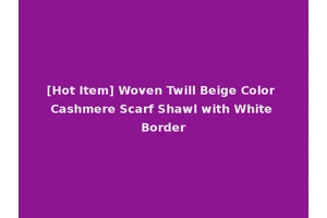 [Hot Item] Woven Twill Beige Color Cashmere Scarf Shawl with White Border