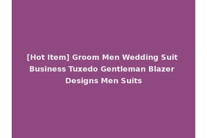 [Hot Item] Groom Men Wedding Suit Business Tuxedo Gentleman Blazer Designs Men Suits