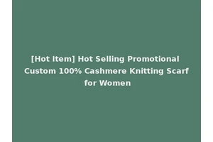 [Hot Item] Hot Selling Promotional Custom 100% Cashmere Knitting Scarf for Women