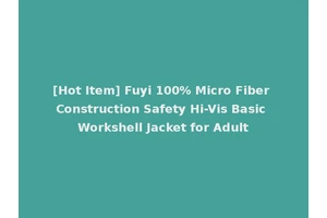 [Hot Item] Fuyi 100% Micro Fiber Construction Safety Hi-Vis Basic Workshell Jacket for Adult