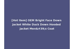 [Hot Item] OEM Bright Face Down Jacket White Duck Down Hooded Jacket Men's Coat