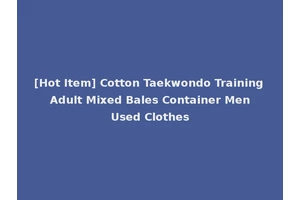 [Hot Item] Cotton Taekwondo Training Adult Mixed Bales Container Men Used Clothes