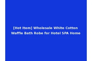 [Hot Item] Wholesale White Cotton Waffle Bath Robe for Hotel SPA Home