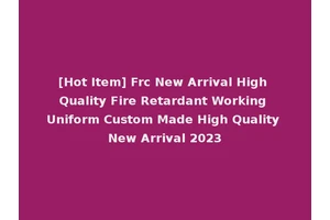 [Hot Item] Frc New Arrival High Quality Fire Retardant Working Uniform Custom Made High Quality New Arrival 2023