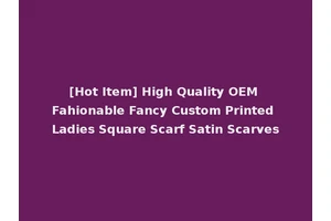 [Hot Item] High Quality OEM Fahionable Fancy Custom Printed Ladies Square Scarf Satin Scarves