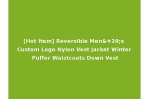 [Hot Item] Reversible Men's Custom Logo Nylon Vest Jacket Winter Puffer Waistcoats Down Vest