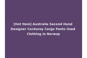 [Hot Item] Australia Second Hand Designer Corduroy Cargo Pants Used Clothing in Norway