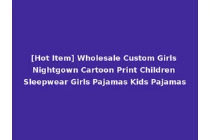 [Hot Item] Wholesale Custom Girls Nightgown Cartoon Print Children Sleepwear Girls Pajamas Kids Pajamas