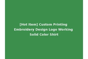 [Hot Item] Custom Printing Embroidery Design Logo Working Solid Color Shirt