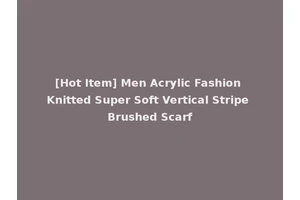 [Hot Item] Men Acrylic Fashion Knitted Super Soft Vertical Stripe Brushed Scarf