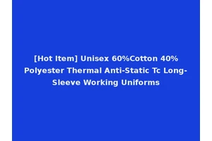 [Hot Item] Unisex 60%Cotton 40%Polyester Thermal Anti-Static Tc Long-Sleeve Working Uniforms