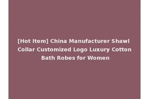 [Hot Item] China Manufacturer Shawl Collar Customized Logo Luxury Cotton Bath Robes for Women