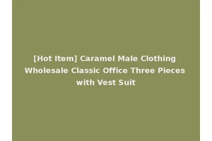 [Hot Item] Caramel Male Clothing Wholesale Classic Office Three Pieces with Vest Suit