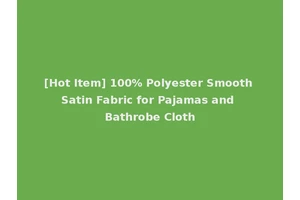 [Hot Item] 100% Polyester Smooth Satin Fabric for Pajamas and Bathrobe Cloth